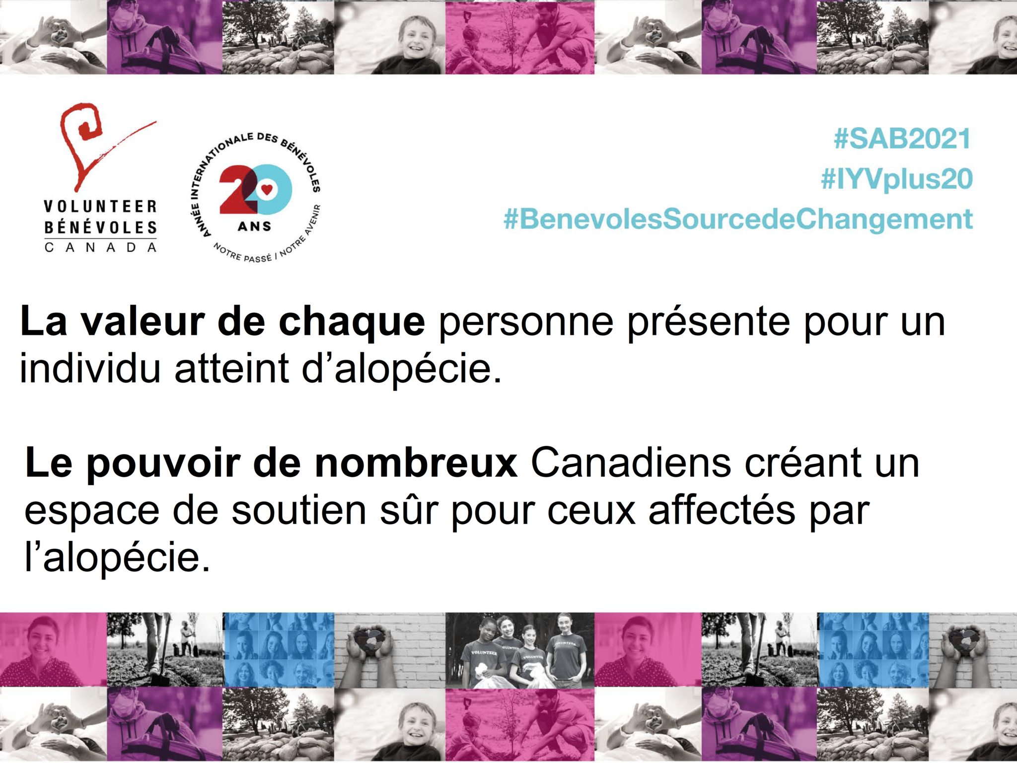CANAAF NVW Couplet FR La valeur de chaque personne présente pour un individu atteint d’alopécie. Le pouvoir de nombreux Canadiens créant un espace de soutien sûr pour ceux affectés par l’alopécie.