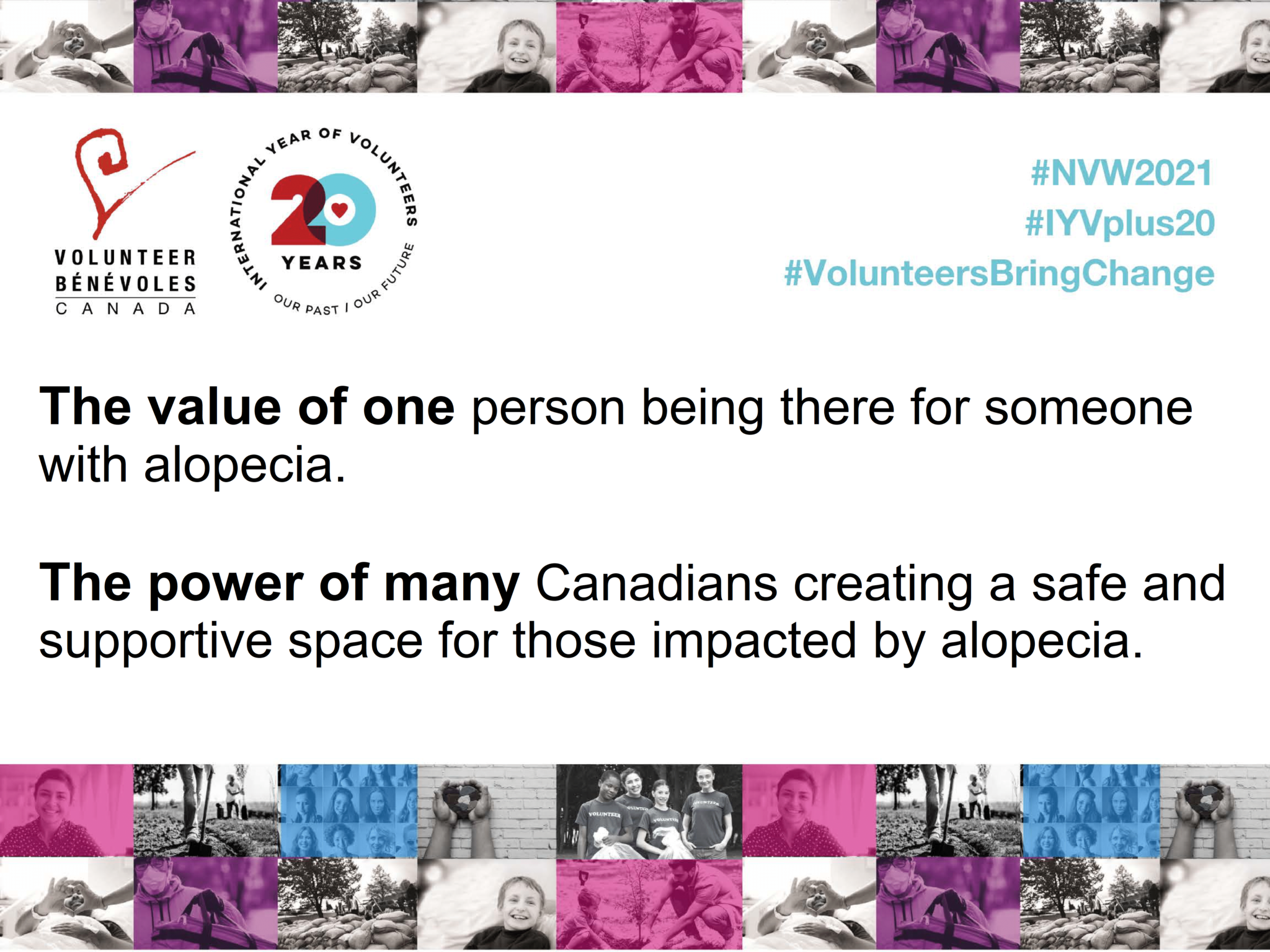 CANAAF NVW Couplet The value of one person being there for someone with alopecia. The power of many Canadians creating a safe and supportive space for those impacted by alopecia.